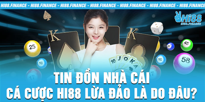 Tin đồn nhà cái cá cược Hi88 lừa đảo là do đâu?