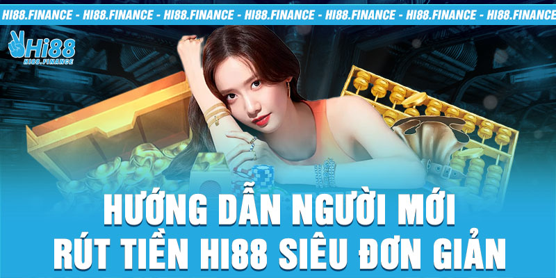 Hướng dẫn người mới rút tiền Hi88 siêu đơn giản 