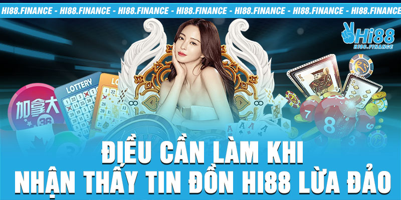 Điều cần làm khi nhận thấy tin đồn Hi88 lừa đảo