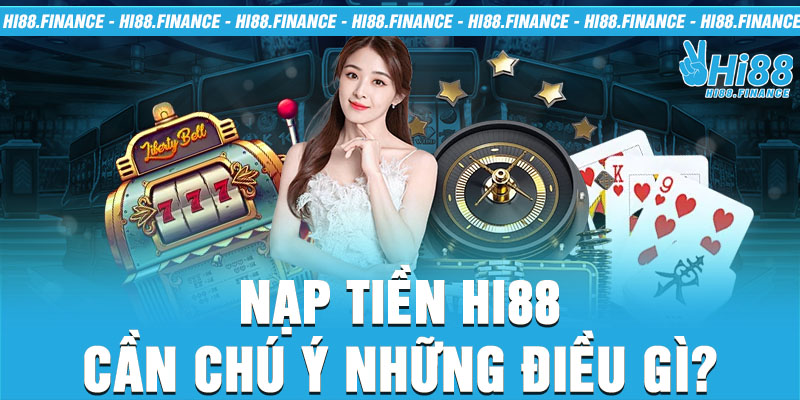 Nạp tiền Hi88 cần chú ý những điều gì?