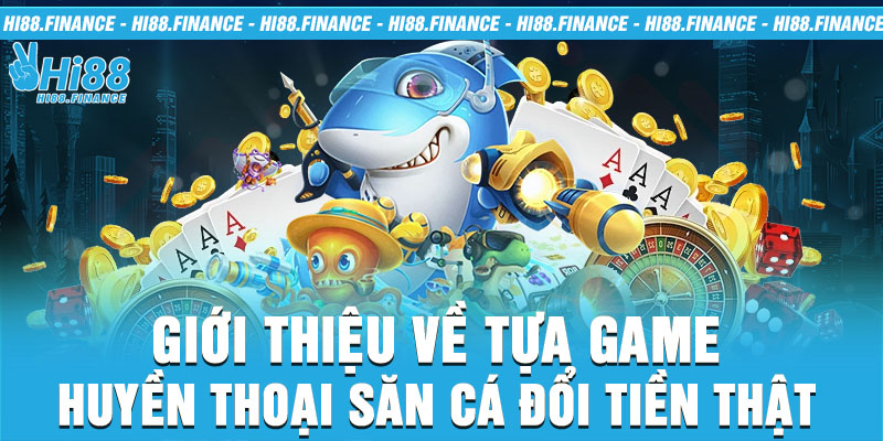 Giới thiệu về tựa game huyền thoại săn cá đổi tiền thật