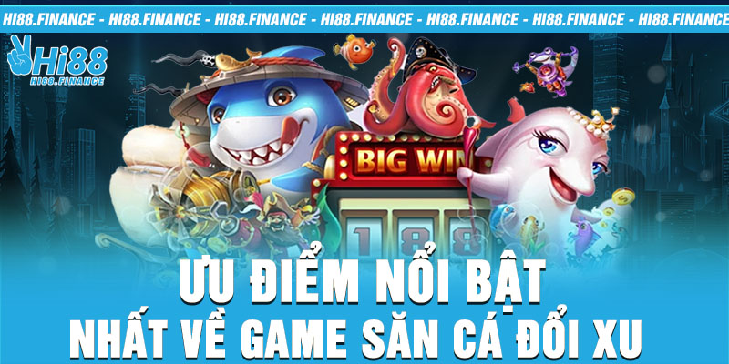 Ưu điểm nổi bật nhất về game săn cá đổi xu 