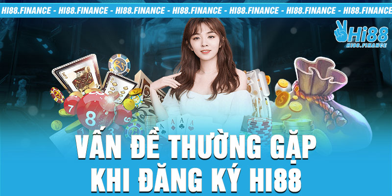 Vấn đề thường gặp khi đăng ký Hi88